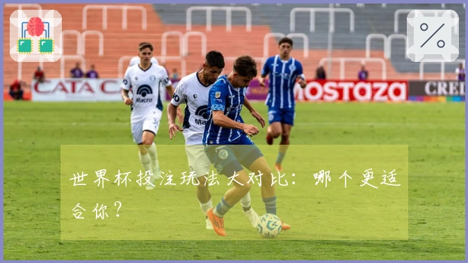 世界杯投注玩法大对比：哪个更适合你？