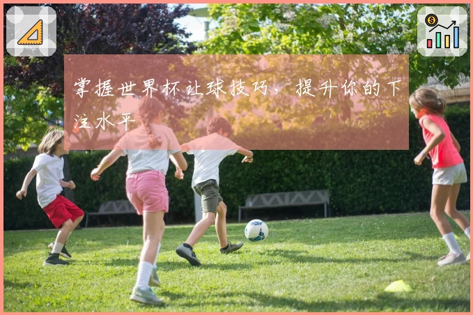 掌握世界杯让球技巧，提升你的下注水平