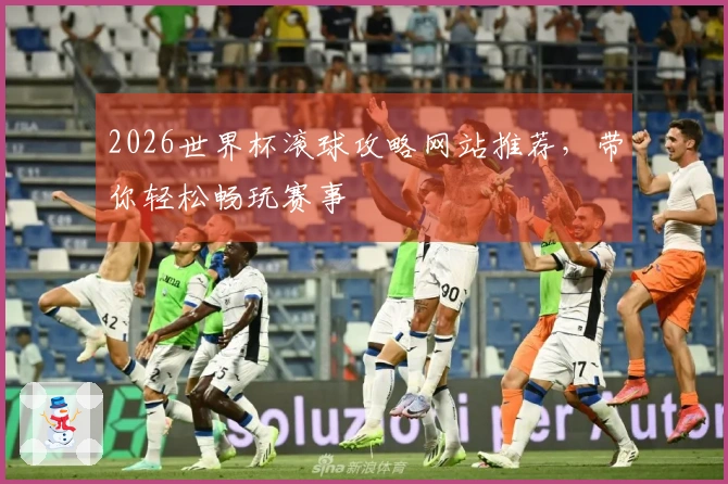 2026世界杯滚球攻略网站推荐，带你轻松畅玩赛事