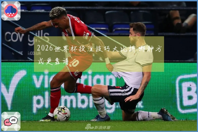 2026世界杯投注技巧大比拼 哪种方式更靠谱