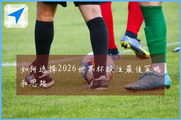 如何选择2026世界杯投注最佳策略和思路