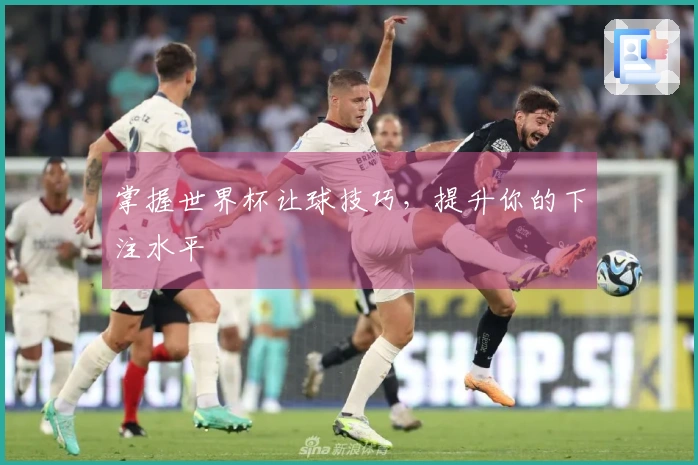 掌握世界杯让球技巧，提升你的下注水平