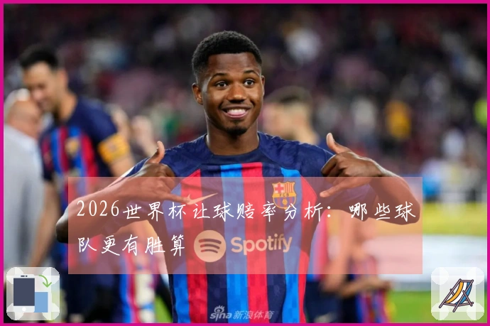 2026世界杯让球赔率分析：哪些球队更有胜算