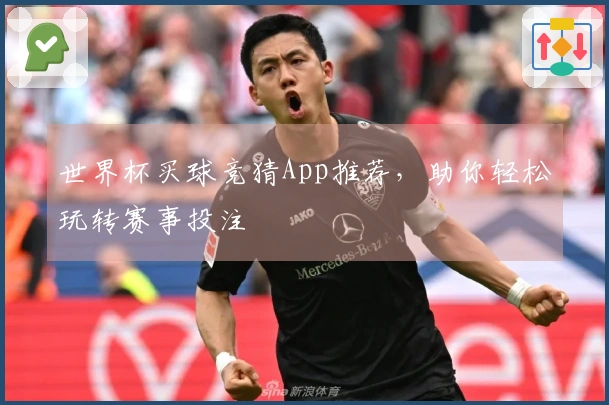 世界杯买球竞猜App推荐，助你轻松玩转赛事投注