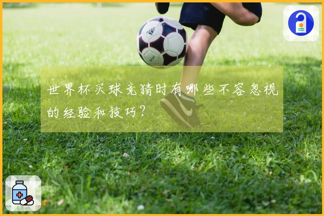 世界杯买球竞猜时有哪些不容忽视的经验和技巧？