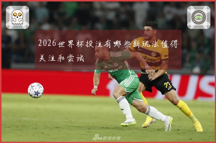 2026世界杯投注有哪些新玩法值得关注和尝试