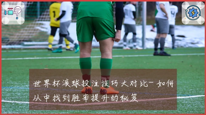 世界杯滚球投注技巧大对比- 如何从中找到胜率提升的秘笈
