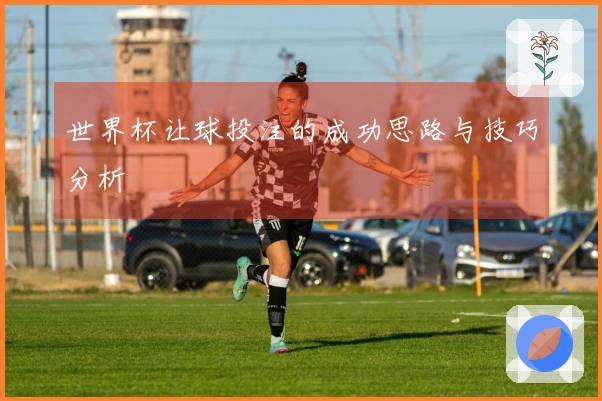 世界杯让球投注的成功思路与技巧分析