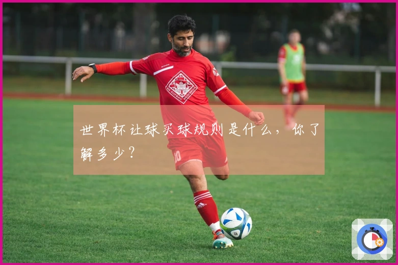 世界杯让球买球规则是什么，你了解多少？