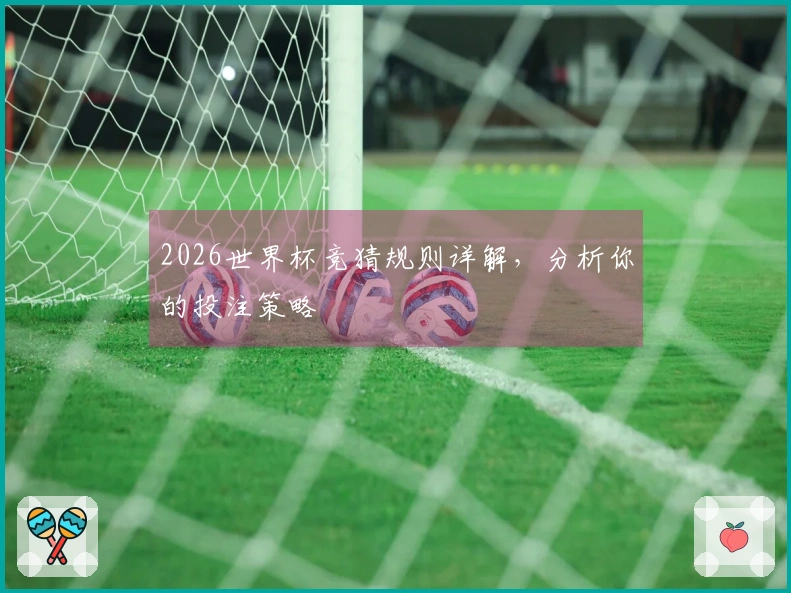 2026世界杯竞猜规则详解，分析你的投注策略